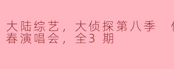 大陆综艺，大侦探第八季 侦心侦意新春演唱会，全3期